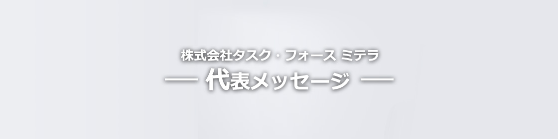 株式会社タスク・フォース ミテラ　代表メッセージ