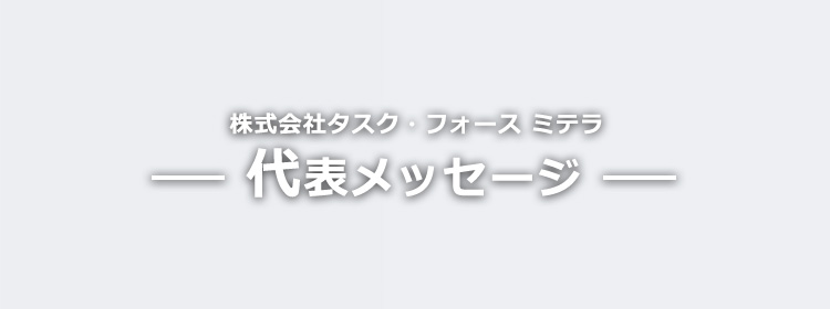 株式会社タスク・フォース ミテラ　代表メッセージ