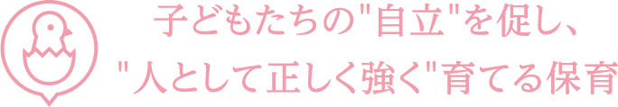 子ども達の自立を促し、人として正しく強く育てる保育